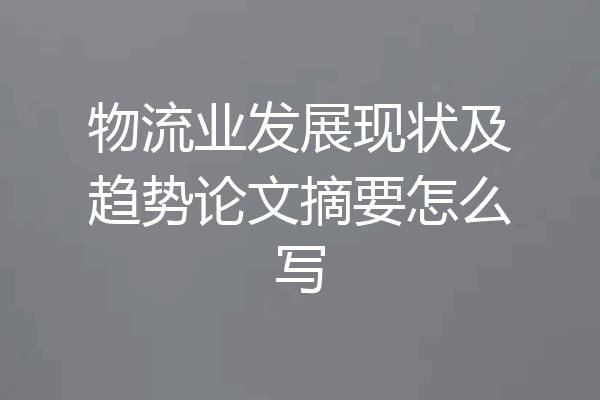 物流业发展现状及趋势论文摘要怎么写