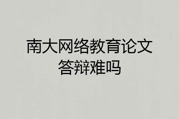 南大网络教育论文答辩难吗