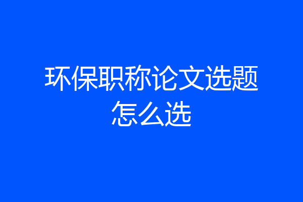 环保职称论文选题怎么选