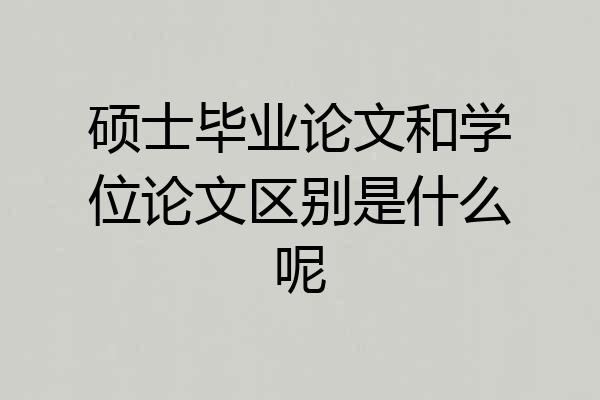 硕士毕业论文和学位论文区别是什么呢