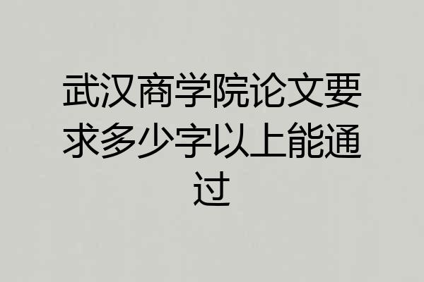武汉商学院论文要求多少字以上能通过