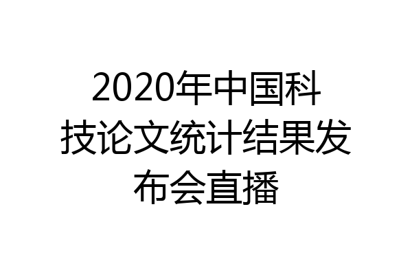 2020年中国科技论文统计结果发布会直播