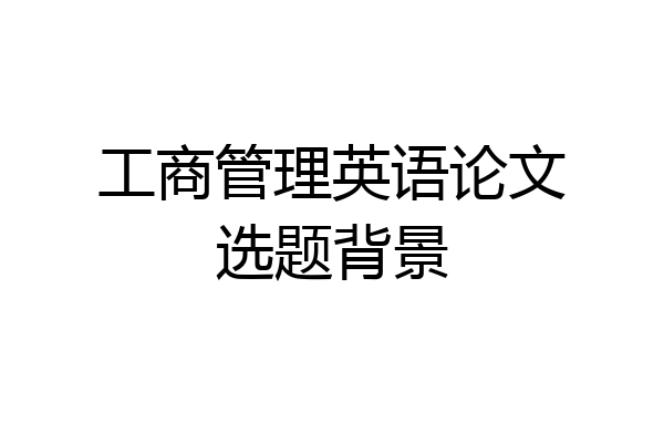 工商管理英语论文选题背景