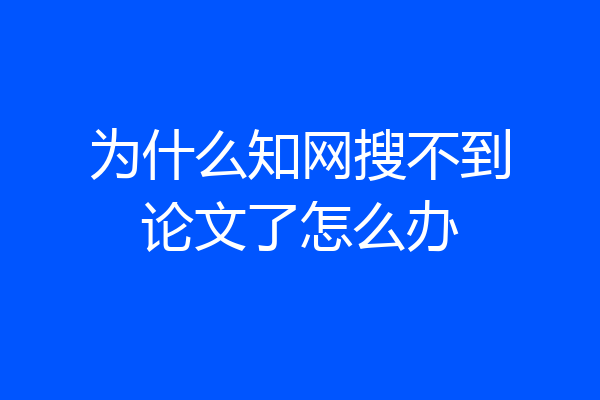 为什么知网搜不到论文了怎么办