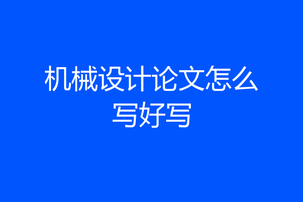 机械设计论文怎么写好写