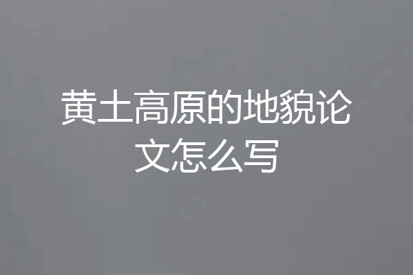 黄土高原的地貌论文怎么写