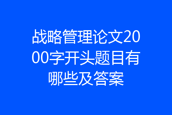 战略管理论文2000字开头题目有哪些及答案