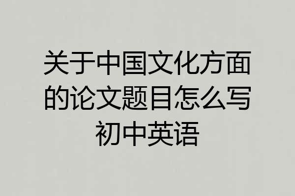 关于中国文化方面的论文题目怎么写初中英语