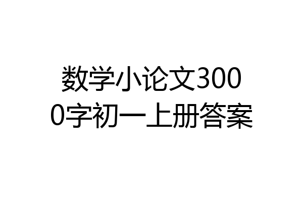 数学小论文3000字初一上册答案
