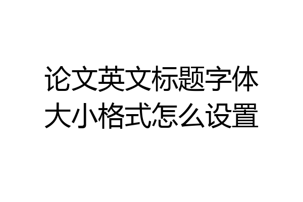 论文英文标题字体大小格式怎么设置