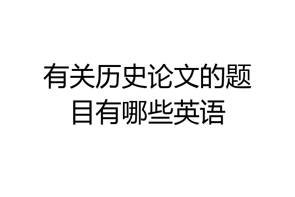 有关历史论文的题目有哪些英语