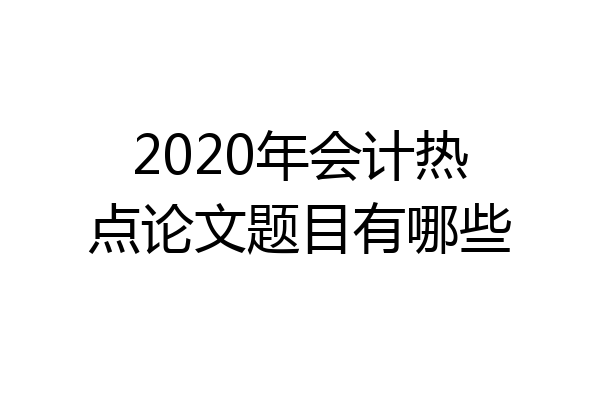 2020年会计热点论文题目有哪些