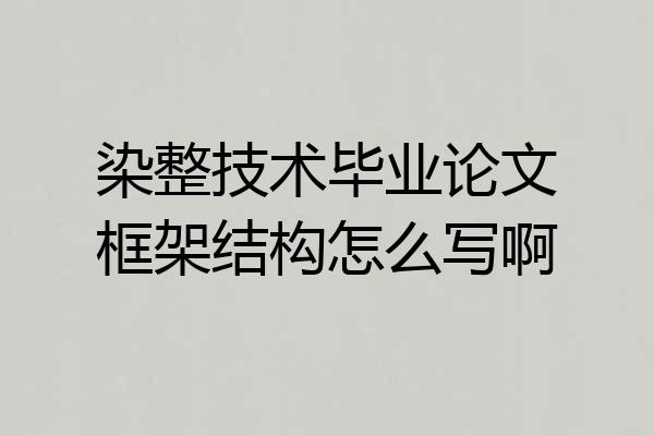 染整技术毕业论文框架结构怎么写啊