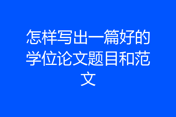 怎样写出一篇好的学位论文题目和范文