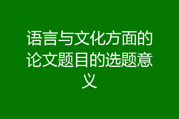 语言与文化方面的论文题目的选题意义