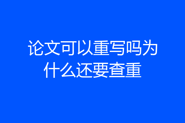 论文可以重写吗为什么还要查重