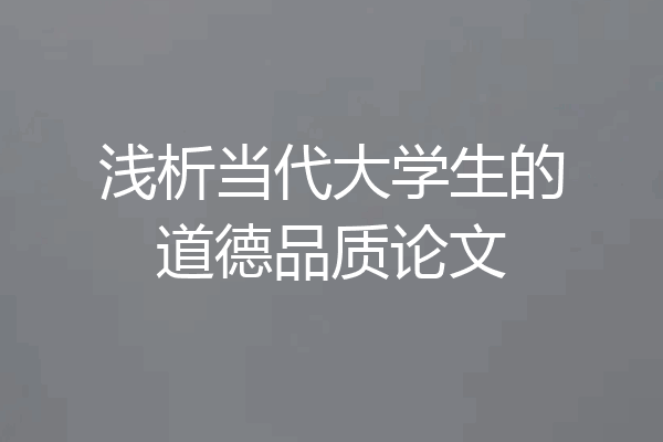 浅析当代大学生的道德品质论文