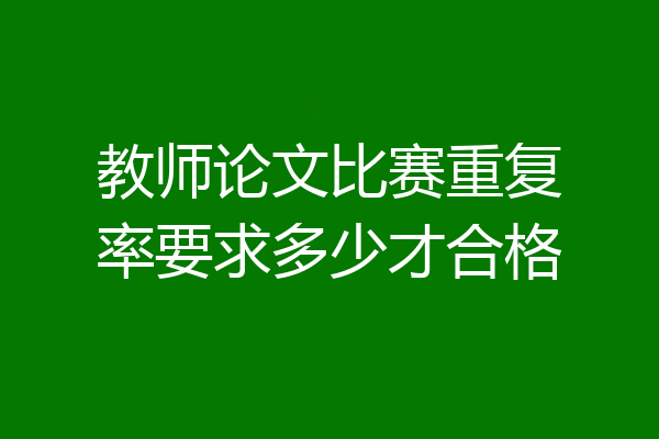 教师论文比赛重复率要求多少才合格