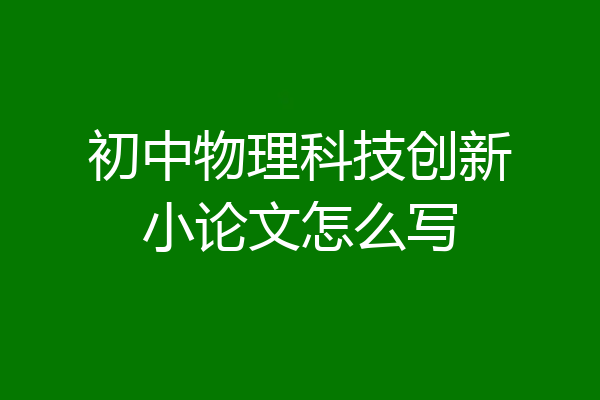 初中物理科技创新小论文怎么写