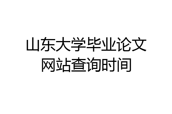 山东大学毕业论文网站查询时间