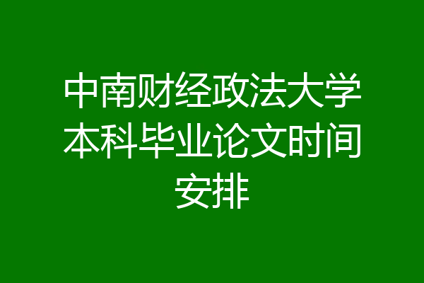 中南财经政法大学本科毕业论文时间安排
