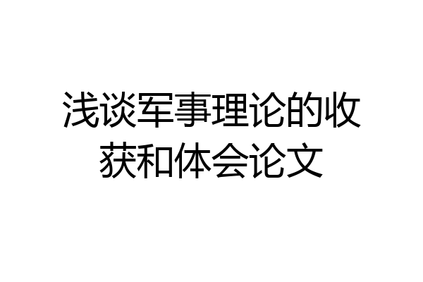 浅谈军事理论的收获和体会论文
