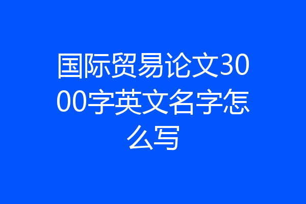 国际贸易论文3000字英文名字怎么写