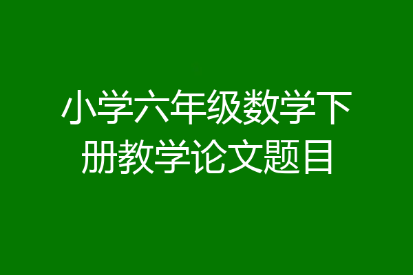 小学六年级数学下册教学论文题目