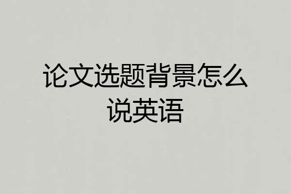 论文选题背景怎么说英语