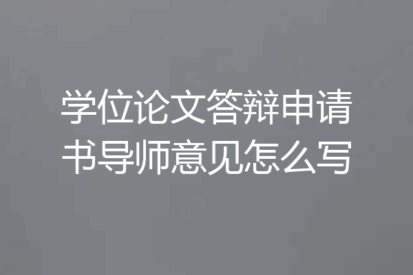 学位论文答辩申请书导师意见怎么写