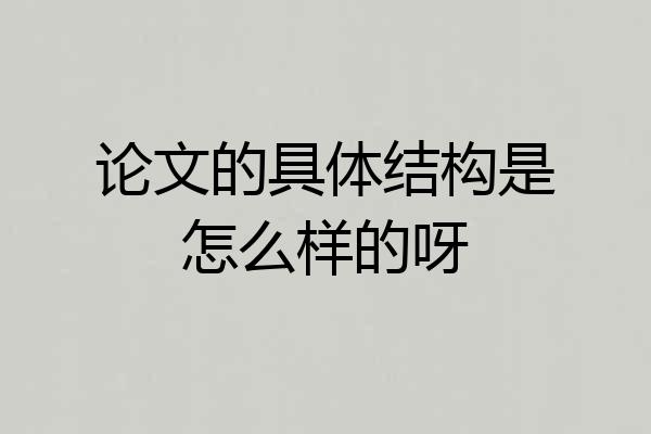 论文的具体结构是怎么样的呀