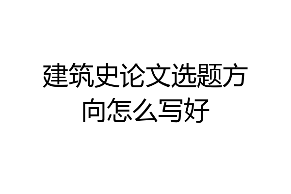 建筑史论文选题方向怎么写好