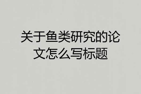 关于鱼类研究的论文怎么写标题