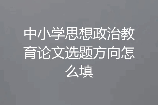 中小学思想政治教育论文选题方向怎么填