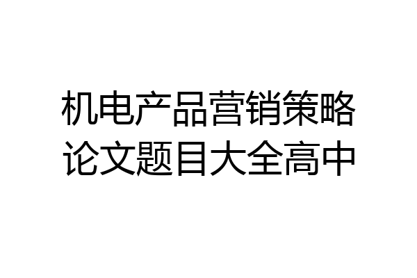 机电产品营销策略论文题目大全高中
