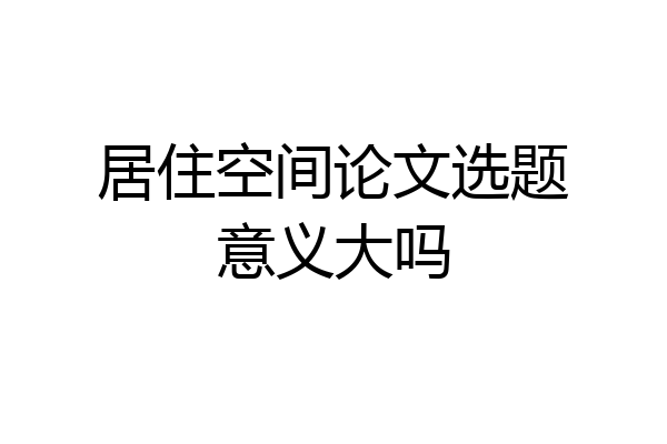 居住空间论文选题意义大吗
