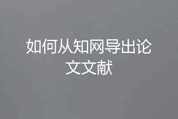 如何从知网导出论文文献
