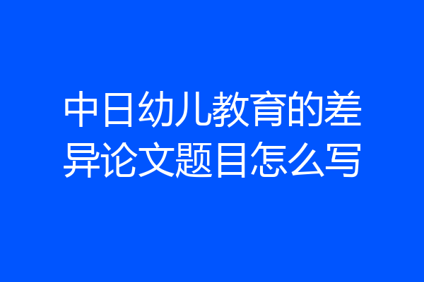 中日幼儿教育的差异论文题目怎么写