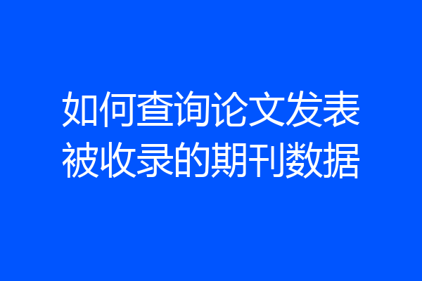 如何查询论文发表被收录的期刊数据