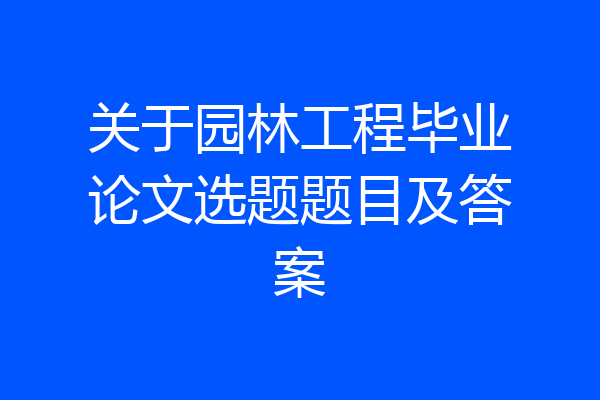 关于园林工程毕业论文选题题目及答案