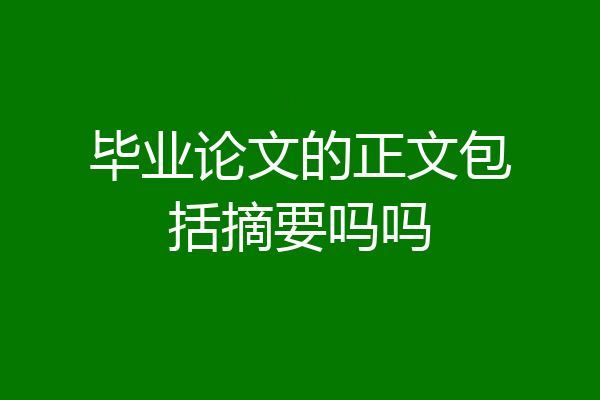 毕业论文的正文包括摘要吗吗