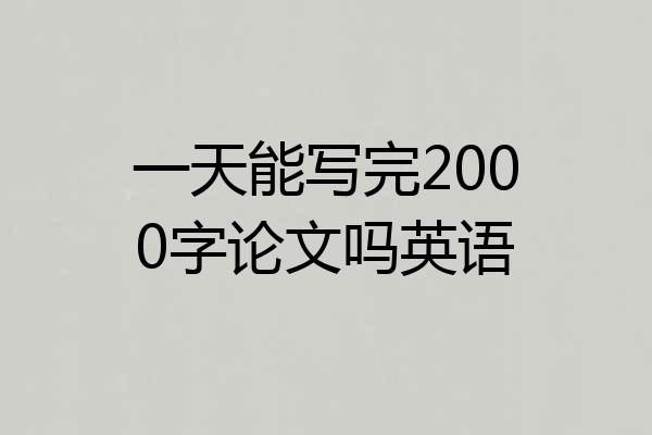 一天能写完2000字论文吗英语