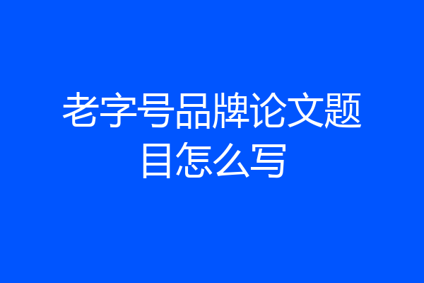 老字号品牌论文题目怎么写