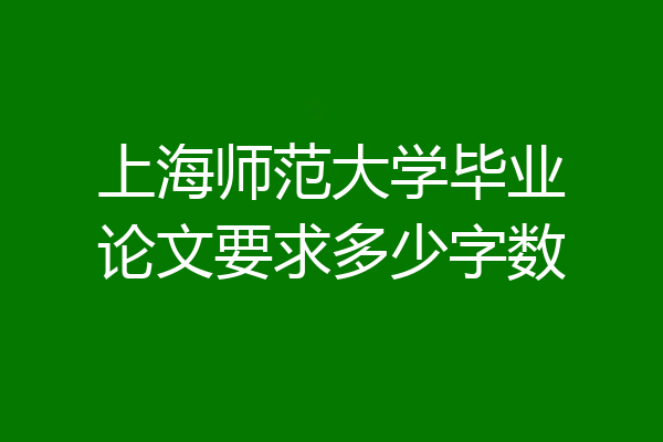 上海师范大学毕业论文要求多少字数