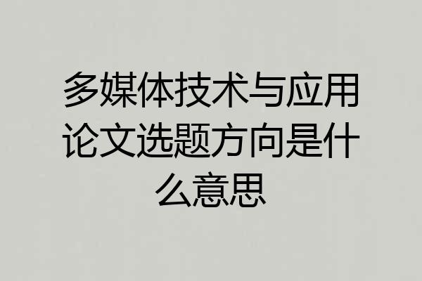 多媒体技术与应用论文选题方向是什么意思