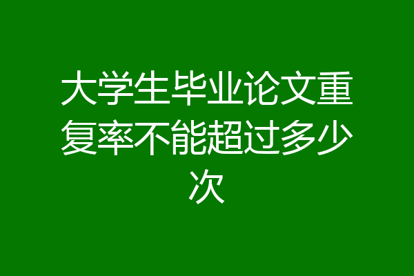 大学生毕业论文重复率不能超过多少次