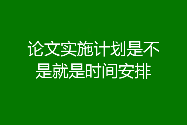 论文实施计划是不是就是时间安排