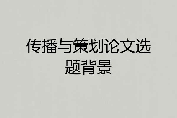 传播与策划论文选题背景