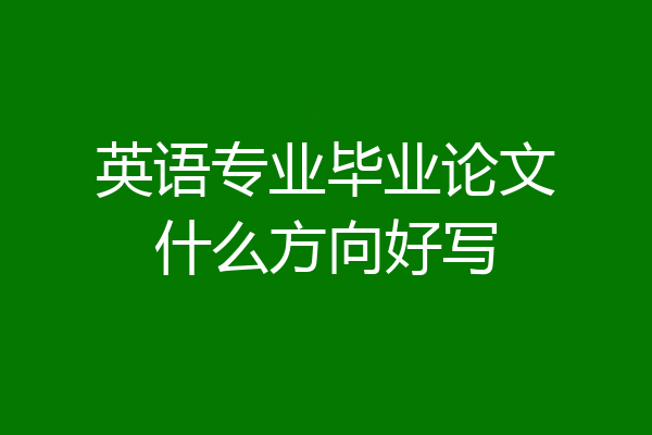 英语专业毕业论文什么方向好写