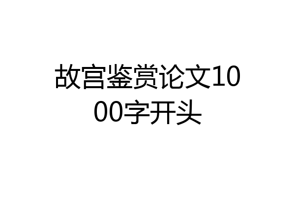 故宫鉴赏论文1000字开头